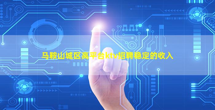 马鞍山城区高平台ktv招聘稳定的收入